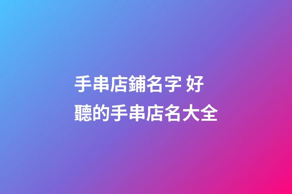 手串店鋪名字 好聽的手串店名大全-第1張-店鋪起名-玄機派